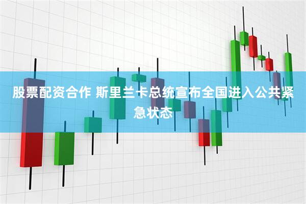 股票配资合作 斯里兰卡总统宣布全国进入公共紧急状态