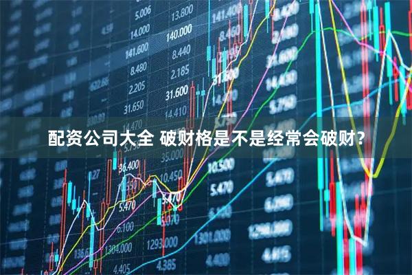 配资公司大全 破财格是不是经常会破财？